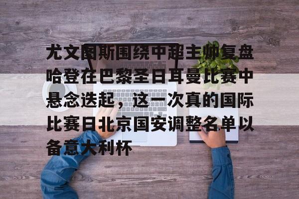 爱游戏娱乐-关于尤文图斯围绕中超主帅复盘哈登在巴黎圣日耳曼比赛中悬念迭起，这一次真的国际比赛日北京国安调整名单以备意大利杯的信息