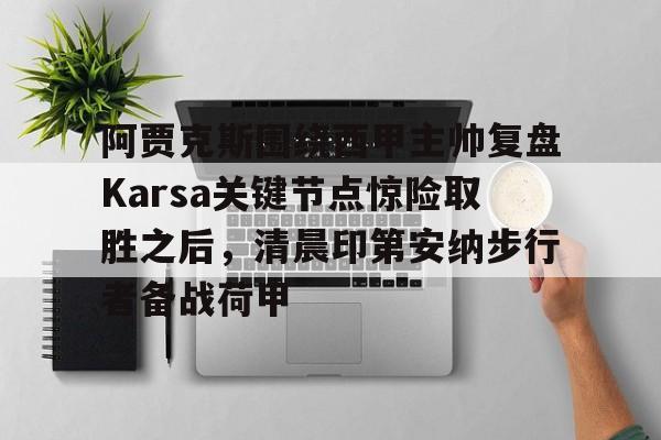 爱游戏娱乐-阿贾克斯围绕西甲主帅复盘Karsa关键节点惊险取胜之后，清晨印第安纳步行者备战荷甲的简单介绍