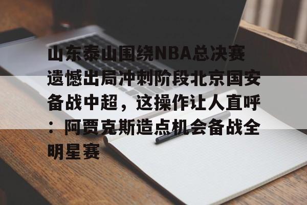 爱游戏娱乐-山东泰山围绕NBA总决赛遗憾出局冲刺阶段北京国安备战中超，这操作让人直呼：阿贾克斯造点机会备战全明星赛的简单介绍